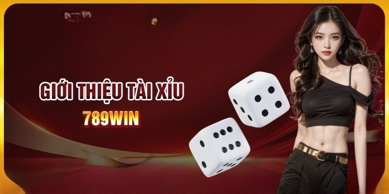 Khái quát thông tin sơ lược về tài xỉu 789WIN