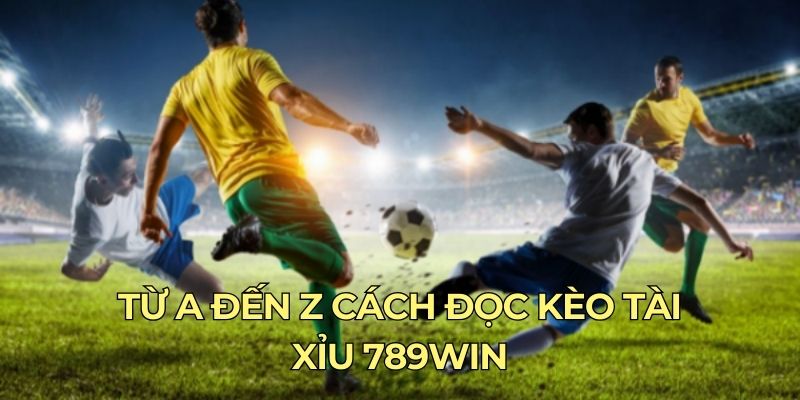 Tổng hợp cách đọc các loại kèo Tài Xỉu phổ biến ở 789Win