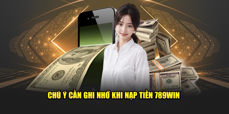 Lưu ý khi nạp tiền 789Win bạn cần nhớ